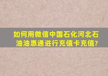 如何用微信中国石化河北石油油惠通进行充值卡充值?