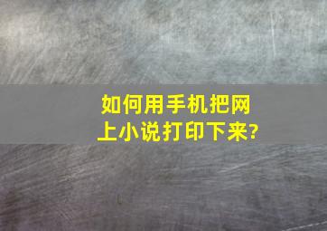 如何用手机把网上小说打印下来?