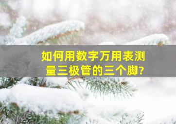 如何用数字万用表测量三极管的三个脚?