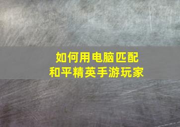 如何用电脑匹配和平精英手游玩家