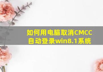 如何用电脑取消CMCC自动登录win8.1系统