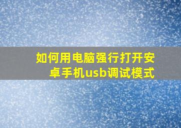 如何用电脑强行打开安卓手机usb调试模式