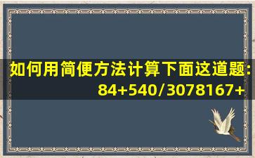 如何用简便方法计算下面这道题:84+540/3078167+25+33+75