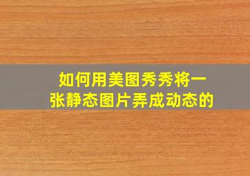 如何用美图秀秀将一张静态图片弄成动态的