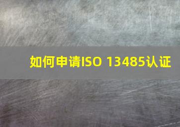 如何申请ISO 13485认证