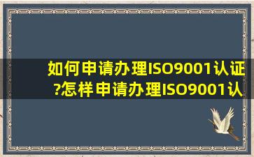 如何申请办理ISO9001认证?怎样申请办理ISO9001认证?