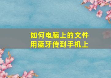 如何电脑上的文件用蓝牙传到手机上