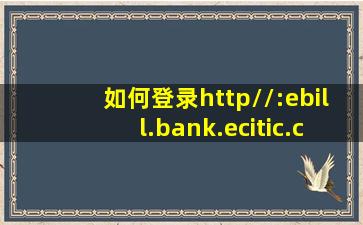如何登录http//:ebill.bank.ecitic.com