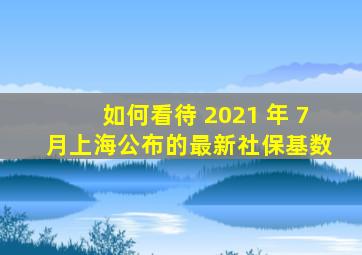 如何看待 2021 年 7 月上海公布的最新社保基数