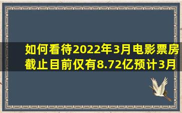 如何看待2022年3月电影票房截止目前仅有8.72亿,预计3月票房将跌破...