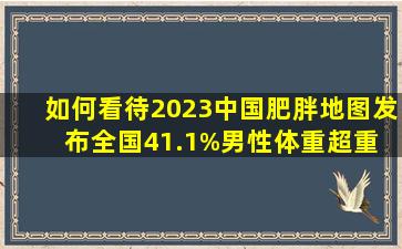 如何看待2023中国肥胖地图发布,全国41.1%男性体重超重 