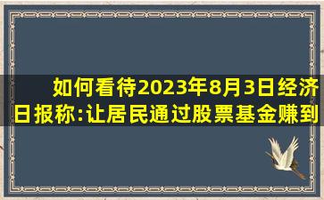 如何看待2023年8月3日经济日报称:让居民通过股票基金赚到钱,化...