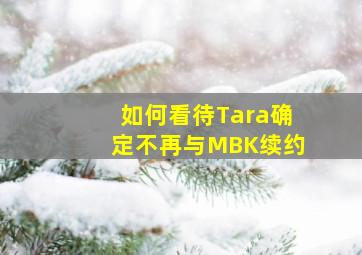 如何看待Tara确定不再与MBK续约(