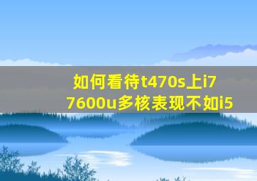 如何看待t470s上i7 7600u多核表现不如i5