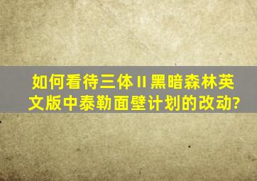 如何看待《三体Ⅱ黑暗森林》英文版中泰勒面壁计划的改动?