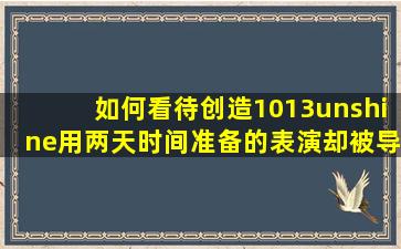 如何看待《创造101》3unshine用两天时间准备的表演,却被导师胡彦斌...