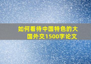 如何看待中国特色的大国外交1500字论文