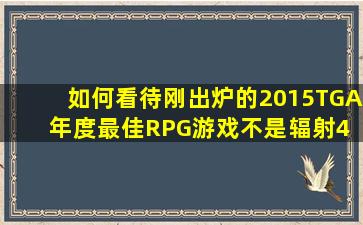 如何看待刚出炉的2015TGA年度最佳RPG游戏不是《辐射4》 