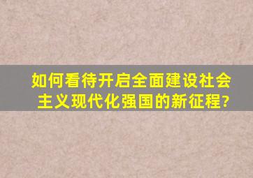 如何看待开启全面建设社会主义现代化强国的新征程?