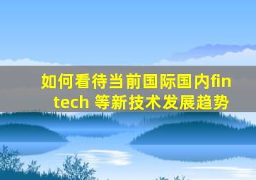 如何看待当前国际国内fintech 等新技术发展趋势