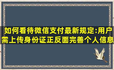 如何看待微信支付最新规定:用户需上传身份证正反面完善个人信息?