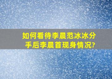 如何看待李晨范冰冰分手后,李晨首现身情况?