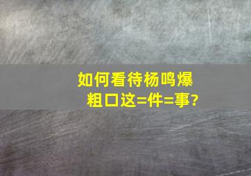 如何看待杨鸣爆粗口这=件=事?