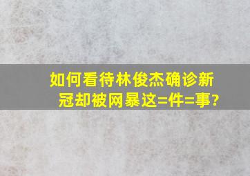 如何看待林俊杰确诊新冠却被网暴这=件=事?