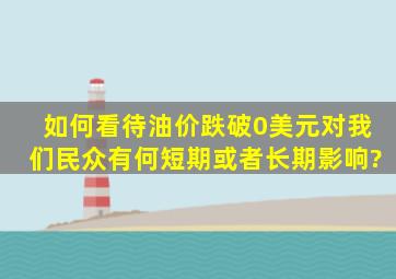 如何看待油价跌破0美元,对我们民众有何短期或者长期影响?