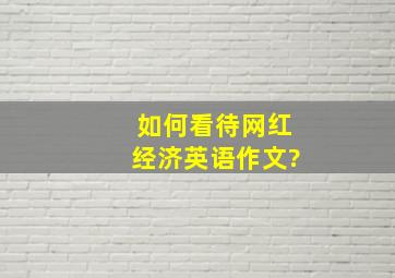 如何看待网红经济英语作文?