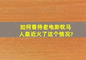 如何看待老电影《牧马人》最近火了这个情况?