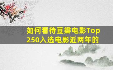 如何看待豆瓣电影Top250入选电影近两年的