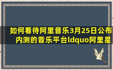 如何看待阿里音乐3月25日公布内测的音乐平台“阿里星球”