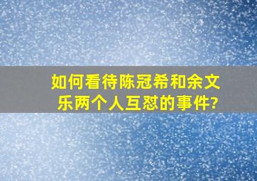 如何看待陈冠希和余文乐两个人互怼的事件?