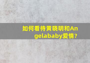 如何看待黄晓明和Angelababy爱情?