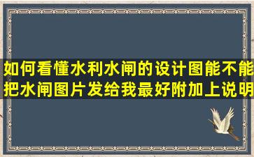 如何看懂水利水闸的设计图,能不能把水闸图片发给我最好附加上说明...