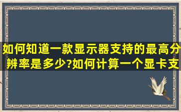 如何知道一款显示器支持的最高分辨率是多少?如何计算一个显卡支持...