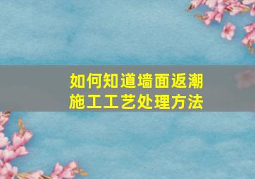 如何知道墙面返潮施工工艺处理方法