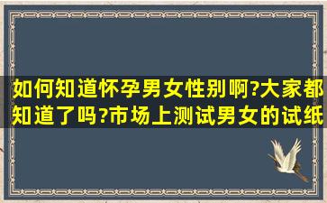 如何知道怀孕男女性别啊?大家都知道了吗?市场上测试男女的试纸准确...