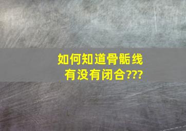 如何知道骨骺线有没有闭合???