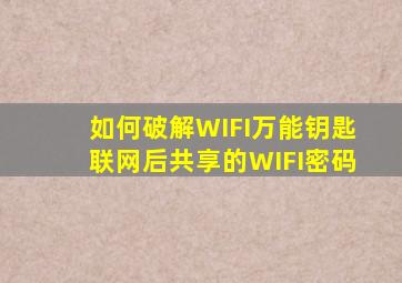 如何破解WIFI万能钥匙联网后共享的WIFI密码