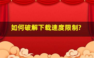 如何破解下载速度限制?