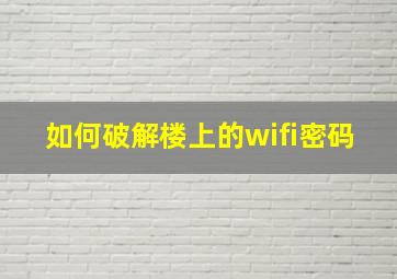 如何破解楼上的wifi密码