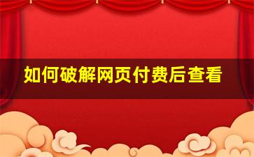 如何破解网页付费后查看