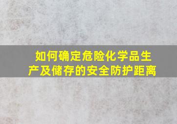 如何确定危险化学品生产及储存的安全防护距离