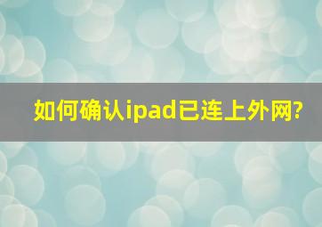 如何确认ipad已连上外网?