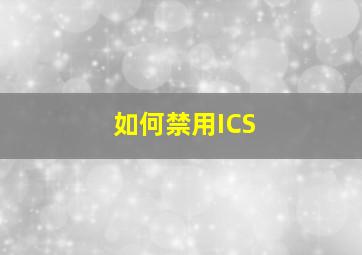 如何禁用ICS