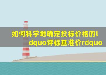 如何科学地确定投标价格的“评标基准价”