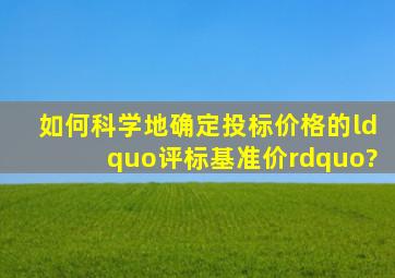 如何科学地确定投标价格的“评标基准价”?