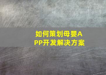 如何策划母婴APP开发解决方案